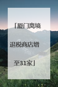 厦门离境退税商店增至31家