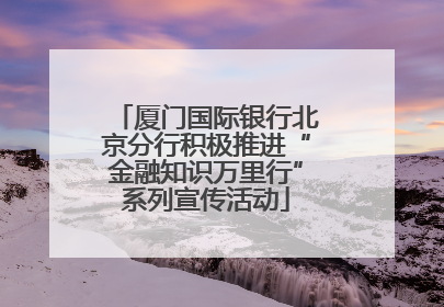 厦门国际银行北京分行积极推进“金融知识万里行”系列宣传活动