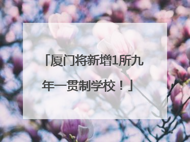 厦门将新增1所九年一贯制学校！