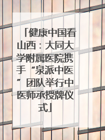 健康中国看山西：大同大学附属医院携手“泉派中医”团队举行中医师承授牌仪式