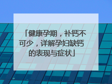 健康孕期，补钙不可少，详解孕妇缺钙的表现与症状