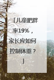 儿童肥胖率19%，家长应如何控制体重？