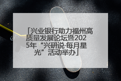 兴业银行助力福州高质量发展论坛暨2025年“兴研说·每月星光”活动举办