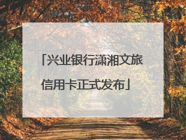 兴业银行潇湘文旅信用卡正式发布