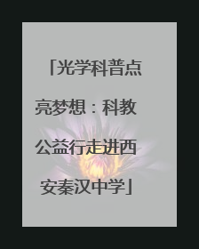 光学科普点亮梦想：科教公益行走进西安秦汉中学