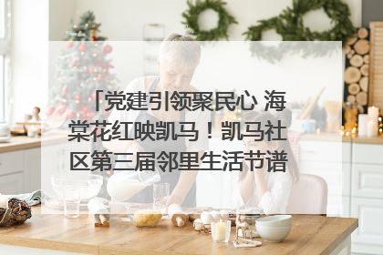 党建引领聚民心 海棠花红映凯马！凯马社区第三届邻里生活节谱写幸福新篇章
