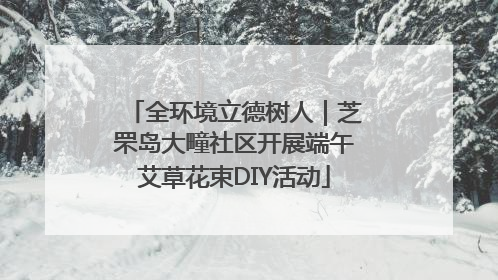 全环境立德树人｜芝罘岛大疃社区开展端午艾草花束DIY活动