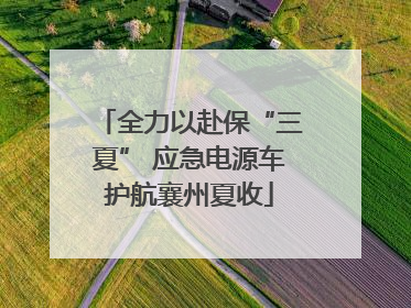 全力以赴保“三夏” 应急电源车护航襄州夏收