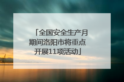 全国安全生产月期间洛阳市将重点开展11项活动