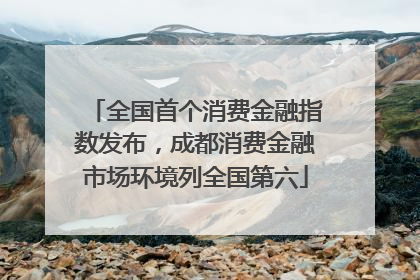 全国首个消费金融指数发布，成都消费金融市场环境列全国第六
