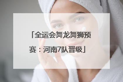 全运会舞龙舞狮预赛：河南7队晋级