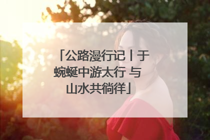 公路漫行记丨于蜿蜒中游太行 与山水共徜徉