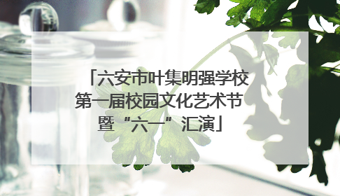 六安市叶集明强学校第一届校园文化艺术节暨“六一”汇演