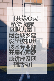共筑心灵桥梁 凝聚团队力量丨烟台城乡建设学校机电技术专业部开展心理健康讲座及团辅活动