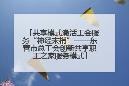 共享模式激活工会服务“神经末梢”——东营市总工会创新共享职工之家服务模式