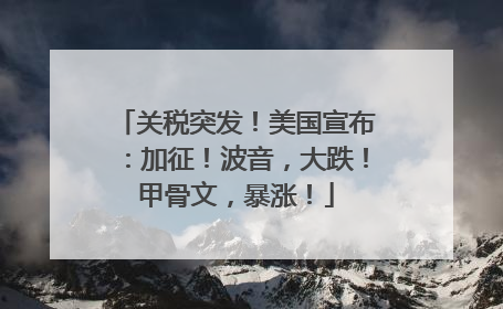 关税突发！美国宣布：加征！波音，大跌！甲骨文，暴涨！