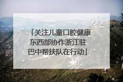 关注儿童口腔健康 东西部协作浙江驻巴中帮扶队在行动