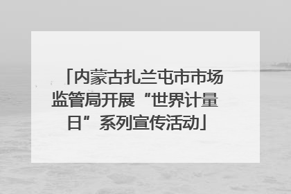 内蒙古扎兰屯市市场监管局开展“世界计量日”系列宣传活动