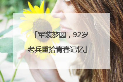 军装梦圆，92岁老兵重拾青春记忆