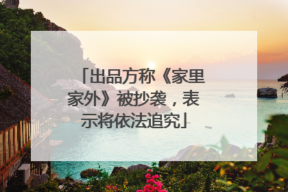 出品方称《家里家外》被抄袭，表示将依法追究