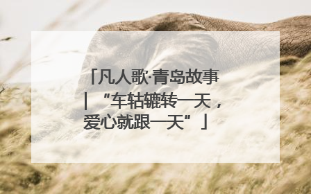 凡人歌·青岛故事｜“车轱辘转一天，爱心就跟一天”
