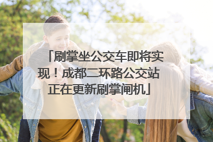 刷掌坐公交车即将实现！成都二环路公交站正在更新刷掌闸机