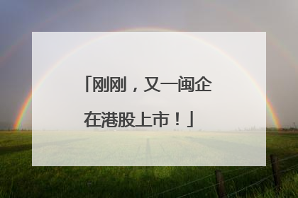 刚刚，又一闽企在港股上市！