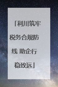 利川筑牢税务合规防线 助企行稳致远