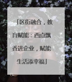 区街融合，教育赋能：西点飘香进企业，赋能生活添幸福