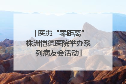 医患“零距离” 株洲恺德医院举办系列病友会活动