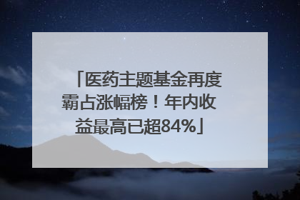 医药主题基金再度霸占涨幅榜！年内收益最高已超84%