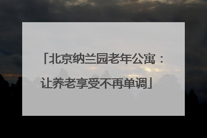 北京纳兰园老年公寓:让养老享受不再单调