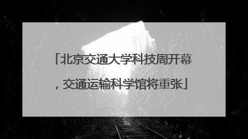 北京交通大学科技周开幕，交通运输科学馆将重张