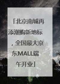 北京南城再添潮购新地标，全国最大京东MALL端午开业