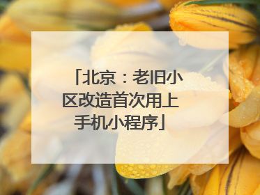 北京：老旧小区改造首次用上手机小程序