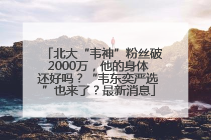 北大“韦神”粉丝破2000万，他的身体还好吗？“韦东奕严选”也来了？最新消息