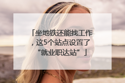 坐地铁还能找工作，这5个站点设置了“就业职达站”