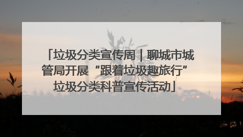 垃圾分类宣传周｜聊城市城管局开展“跟着垃圾趣旅行”垃圾分类科普宣传活动