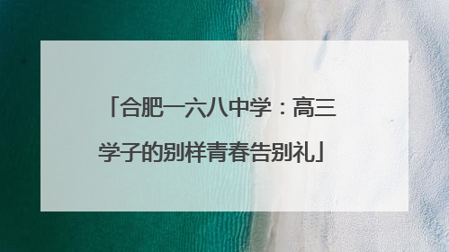 合肥一六八中学：高三学子的别样青春告别礼