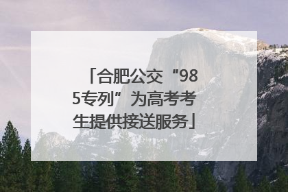 合肥公交“985专列”为高考考生提供接送服务