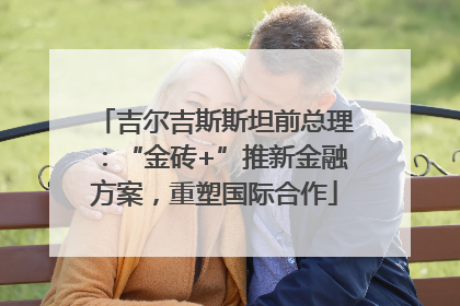 吉尔吉斯斯坦前总理：“金砖+”推新金融方案，重塑国际合作