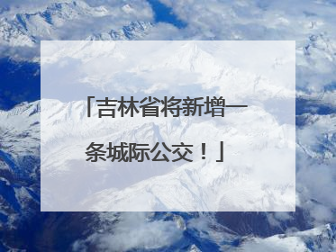 吉林省将新增一条城际公交！