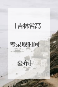 吉林省高考录取时间公布
