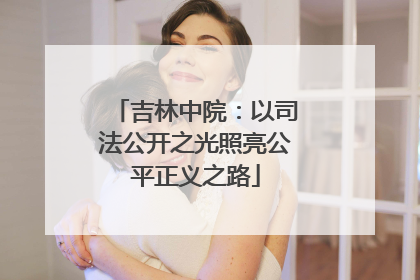 吉林中院：以司法公开之光照亮公平正义之路