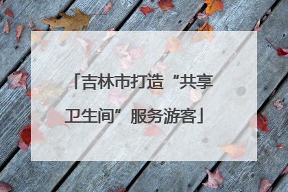 吉林市打造“共享卫生间”服务游客