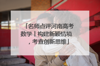 名师点评河南高考数学丨构建新颖情境，考查创新思维