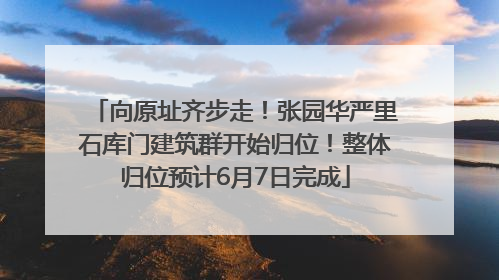 向原址齐步走！张园华严里石库门建筑群开始归位！整体归位预计6月7日完成