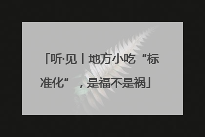 听·见丨地方小吃“标准化”，是福不是祸