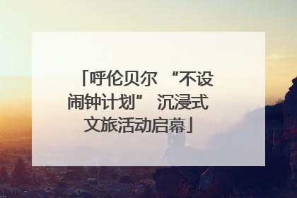 呼伦贝尔 “不设闹钟计划” 沉浸式文旅活动启幕