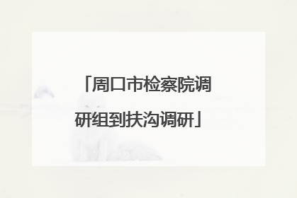 周口市检察院调研组到扶沟调研